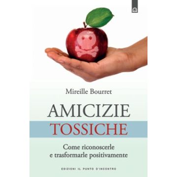 Amicizie tossiche. Come riconoscerle e trasformarle positivamente  Bourret Mireille  Il Punto d'Incontro  9788880938583
