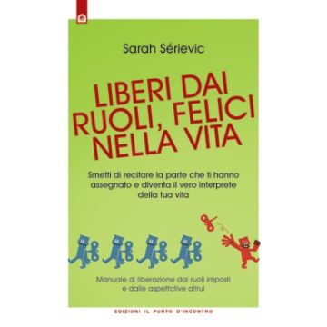 Liberi dai ruoli, felici nella vita. Smetti di recitare la parte che ti hanno assegnato e diventa il vero interprete della tua vita  Sérievic Sarah  Il Punto d'Incontro  9788880938705