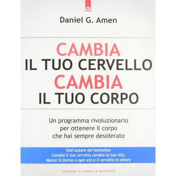 Cambia il tuo cervello, cambia il tuo corpo. Un programma rivoluzionario per ottenere il corpo che hai sempre desiderato  Amen Daniel G.  Il Punto d'Incontro  9788880939153
