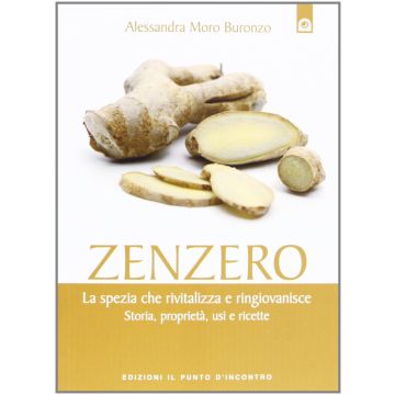 Zenzero. La spezia che rivitalizza e ringiovanisce. Storia, proprietà, usi e ricette  Moro Buronzo Alessandra  Il punto d'Incontro  9788880939191