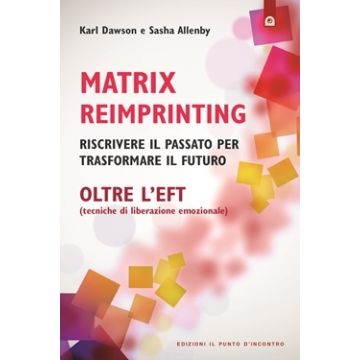 Matrix Reimprinting oltre L'EFT. Riscrivere il passato per trasformare il futuro  Dawson Karl; Allenby Sasha  Il Punto d'Incontro  9788880939221