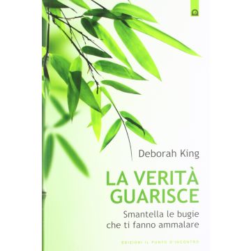 La verità guarisce. Smantella le bugie che ti fanno ammalare  King Deborah  Il Punto d'Incontro  9788880939269