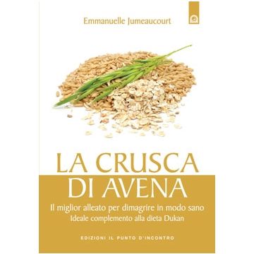 La crusca di avena. Il miglior alleato per dimagrire in modo sano, ideale complemento alla dieta Dukan  Jumeaucourt Emmanuelle  Il punto d'Incontro  9788880939290