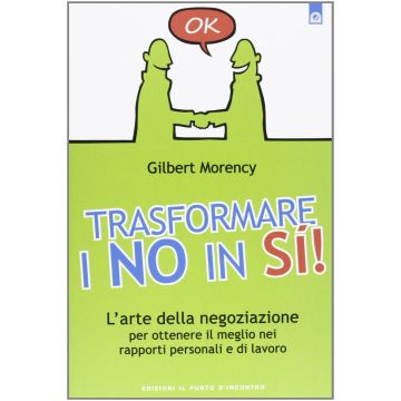 Trasformare i no in sì! L'arte della negoziazione per ottenere il meglio nei rapporti personali e di lavoro  Morency Gilbert  Il Punto d'Incontro  9788880939511