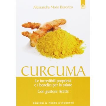 Curcuma. Le incredibili proprietà e i benefici per la salute. Con gustose ricette  Moro Buronzo Alessandra  Il punto d'Incontro  9788880939740