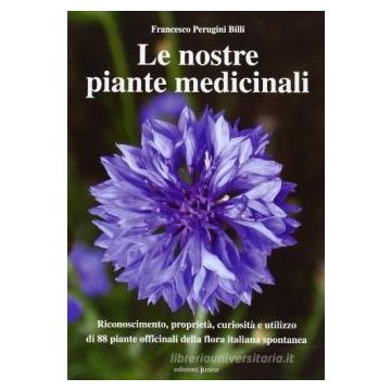 Le nostre piante medicinali. Riconoscimento, proprietà, curiosità e utilizzo di 80 piante officinali della flora italiana spontanea