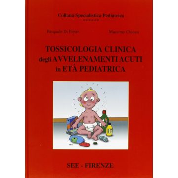 TOSSICOLOGIA CLINICA degli Avvelenamenti Acuti in età  pediatrica (Di Pietro Pasquale; Chiossi Massimo - SEE editrice)