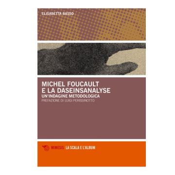 Michel Foucault e la daseinsanalyse. Un'indagine metodologica (Basso Elisabetta - Mimesis)