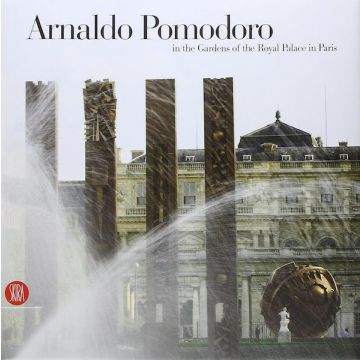 Arnaldo Pomodoro. In the gardens of the Royal Palace in Paris. Ediz. illustrata