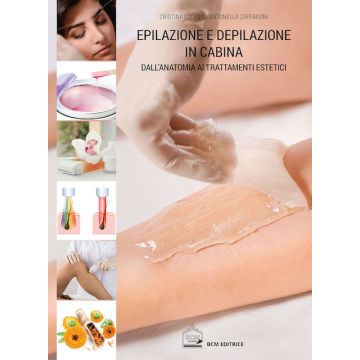 EPILAZIONE E DEPILAZIONE IN CABINA Dall’ anatomia ai trattamenti estetici 5/ed. [Lucenti Cristina; Zaffaroni Antonella - BCM editrice]