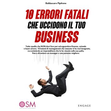 10 errori fatali che uccidono il tuo business. Tutto quello che non devi fare per salvaguardare finanze, azienda e buon umore