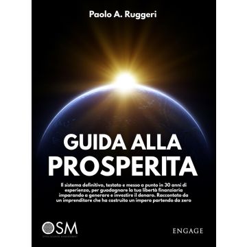 Guida alla prosperità. Il sistema definitivo, testato e messo a punto in 30 anni di esperienza, per guadagnare la tua libertà finanziaria imparando a generare e investire il denaro