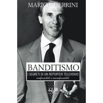 Banditismo. I segreti di un reporter televisivo, confessabili e inconfessabili [Mario Guerrino - Gia Editore]