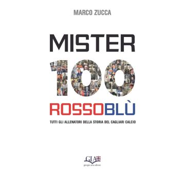 Mister 100 Rossoblù. Tutti gli allenatori della storia del Cagliari Calcio [Marco Zucca - Gia Editore]