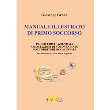 Manuale illustrato di primo soccorso per sicuristi aziendali, associazioni di volontariato, soccorritori occasionali  [Grana - Athena]