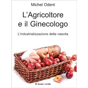 L'Agricoltore e il Ginecologo. L'industrializzazione della nascita  Odent Michel  Il Leone Verde  9788887139997