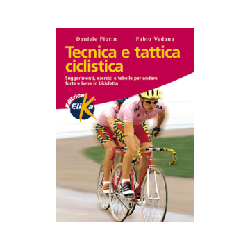 Tecnica e tattica ciclistica. Suggerimenti, esercizi e tabelle per andare forte e bene in bicicletta