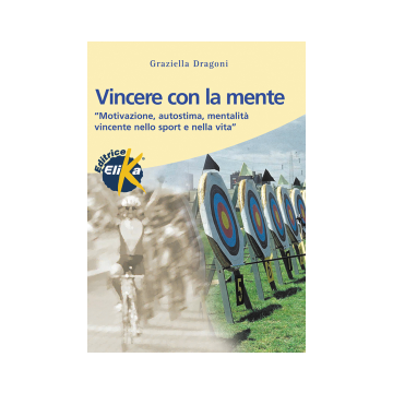 Vincere con la mente. Motivazione, Autostima, Mentalità vincente nello sport e nella vita