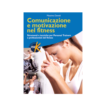 Comunicazione e motivazione nel fitness. Strumenti e tecniche per personal trainers e professionisti del fitness