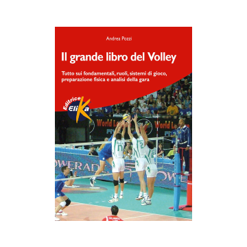 Il grande libro del volley. Tutto sui fondamentali, ruoli, sistemi di gioco, preparazione fisica e analisi della gara