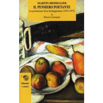 Il pensiero poetante. La produzione lirica heideggeriana 1910-1975 (Heidegger Martin; Cassinari Flavio - Mimesis)