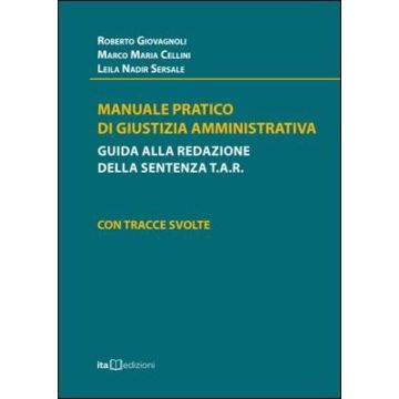 Manuale Pratico di Giustizia Amministrativa. Guida alla Redazione della Sentenza TAR con Tracce Svolte  (Giovagnoli Roberto; Cellini Marco Maria; Sersale Leila Nadir - Ita edizioni)