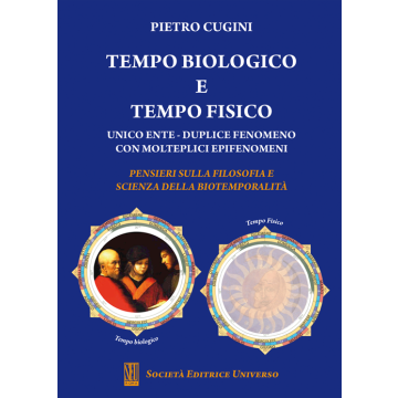 Tempo biologico e tempo fisico. Unico ente - Duplice fenomeno con molteplici epifenomeni - Pensieri sulla filosofia e scienza della biotemporalità  [Pietro Cugini - SEU Società Editrice Universo]