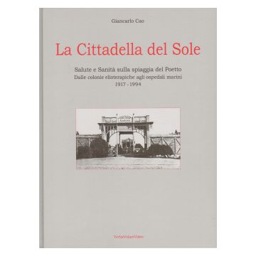 La cittadella del sole salute e sanità sulla spiaggia del Poetto. Dalle colonie elioterapiche agli ospedali marini 1917-1994 - Cagliari