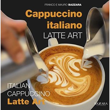 Cappuccino Italiano Latte Art - Ediz. italiana e inglese (Bazzara Mauro;Bazzara Franco - Planet Coffee)