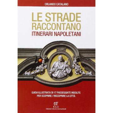 Le strade raccontano itinerari napoletani. Guida illustrata di 17 passeggiate insolite per scoprire/riscoprire la città (Catalano Orlando - Eli Medica)