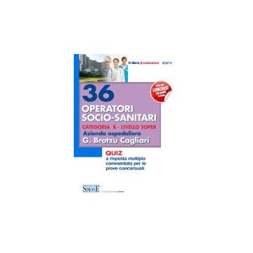 36 Operatori Socio-sanitari Categoria B. Livello Super. Azienda Brotzu Cagliari. Quiz A Risposta Multipla Commentata Per Le Prove Concorsuali -  - Simone - 9788891401076