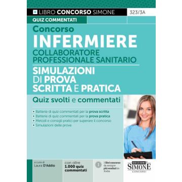Concorso infermiere. Collaboratore professionale sanitario. Simulazioni di prova scritta e pratica. Quiz svolti e commentati 2023/2024
