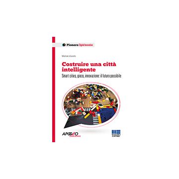 Costruire Una Citta' Intelligente. Smart Cities, Gioco, Innovazione: Il Futuro P Possibile - Vianello Michele - Maggioli Editore - 9788891603937