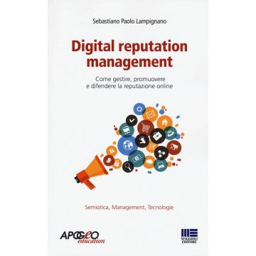 Digital reputation management. Come gestire, promuovere e difendere la propria reputazione online (Lampignano S. Paolo - Apogeo Maggioli)