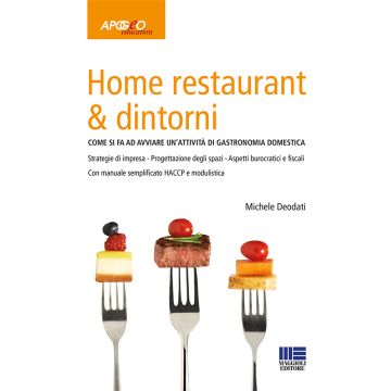 Home restaurant & dintorni. Come si fa ad avviare un'attività di gastronomia domestica (Deodati Michele - Apogeo Maggioli)