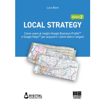 Local Strategy. Come usare al meglio Google Business Profile(TM) e Google Maps(TM) per acquisire i clienti dietro l'angolo