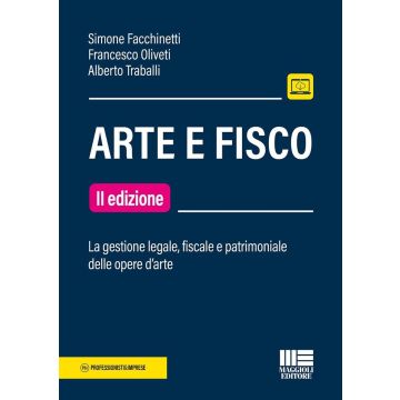 Arte e fisco. La gestione legale, fiscale e patrimoniale delle opere d'arte 2024 [Facchinetti, Oliveti - Maggioli]