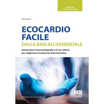 Ecocardio facile. Dalle basi all'essenziale. Interpretare l'ecocardiografia e il suo referto per migliorare l'assistenza infermieristica [Tobruk Dario - Maggioli 2024]