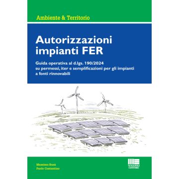 Autorizzazioni impianti FER. Guida operativa al d.lgs. 190/2024 su permessi, iter e semplificazioni per gli impianti a fonti rinnovabili 2025 (Busà Massimo; Costantino Paolo - Maggioli)
