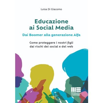 Educazione ai social media. Dai boomer alla generazione alfa. Come proteggere i nostri figli dai rischi dei social e del web (Di Giacomo Luisa - Maggioli)