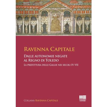 Ravenna Capitale. Dalle autonomie negate al Regno di Toledo. La prefettura delle Gallie nei secoli IV-VII