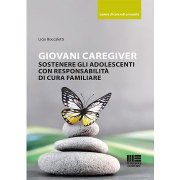 Giovani caregiver. Sostenere gli adolescenti con responsabilità di cura familiare (Boccaletti Licia - Maggioli)