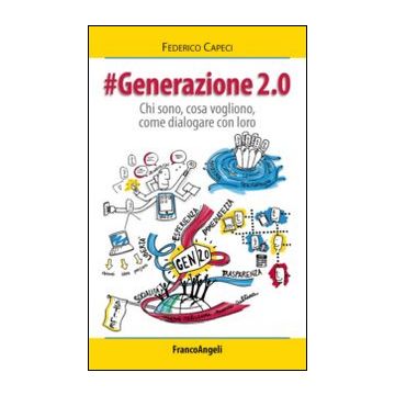 Generazione 2.0. Chi Sono, Cosa Vogliono, Come Dialogare Con Loro - Capeci Federico - Franco Angeli - 9788891705440