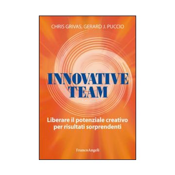 Innovative Team. Liberare Il Potenziale Creativo Per Risultati Sorprendenti - Grivas Chris; Puccio Gerard - Franco Angeli - 9788891705617