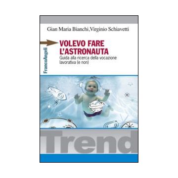 Volevo Fare L'astronauta. Guida Alla Ricerca Della Vocazione Lavorativa (e Non) - Bianchi Gian Maria; Schiavetti Virginio - Franco Angeli - 9788891705907