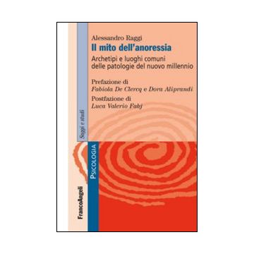 Mito Dell'anoressia. Archetipi E Luoghi Comuni Delle Patologie Del Nuovo Millennio - Raggi Alessandro - Franco Angeli - 9788891706102