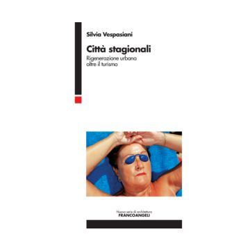 Citta' Stagionali. Nuove Interpretazioni Dell'urbano Balneare - Vespasiani Silvia - Franco Angeli - 9788891706416