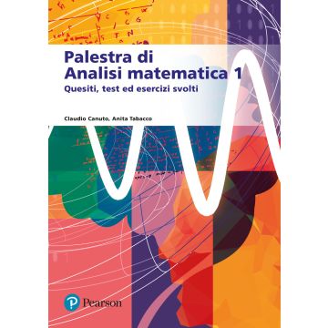 Palestra di analisi matematica 1. Quesiti, test ed esercizi svolti (Canuto Claudio; Tabacco Anita - Pearson)