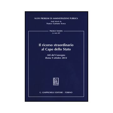 Ricorso Straordinario Al Capo Dello Stato. Atti Del Convegno (roma, 9 Ottobre  2014) - Tanda P.  - Giappichelli - 9788892100114