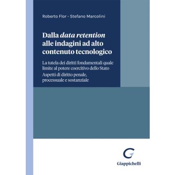 Dalla data retention alle indagini ad alto contenuto tecnologico. La tutela dei diritti fondamentali quale limite al potere coercitivo dello Stato. Aspetti di diritto penale processuale e sostanziale